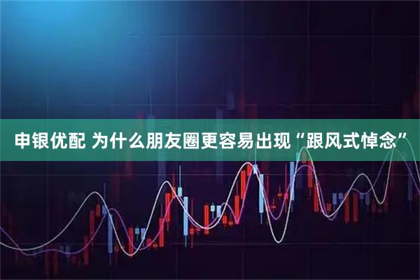 申银优配 为什么朋友圈更容易出现“跟风式悼念”