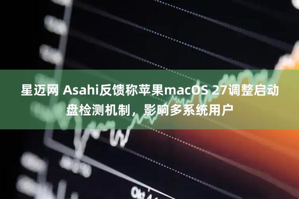 星迈网 Asahi反馈称苹果macOS 27调整启动盘检测机制，影响多系统用户