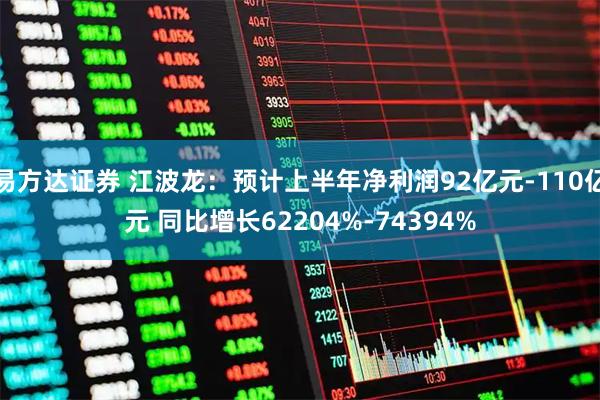 易方达证券 江波龙：预计上半年净利润92亿元-110亿元 同比增长62204%-74394%