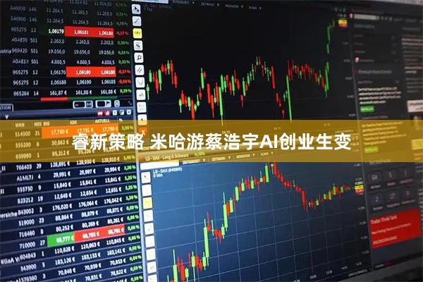 睿新策略 米哈游蔡浩宇AI创业生变